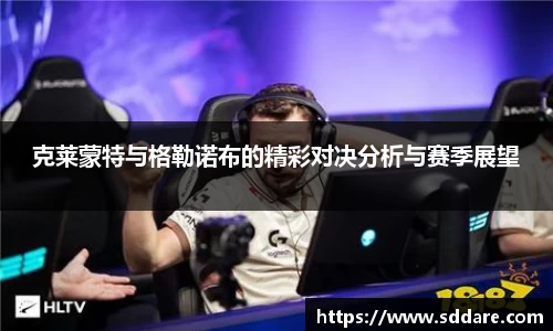 克莱蒙特与格勒诺布的精彩对决分析与赛季展望