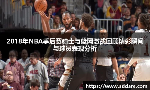 2018年NBA季后赛骑士与篮网激战回顾精彩瞬间与球员表现分析